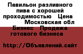 Павильон разливного пива с хорошей проходимостью › Цена ­ 250 000 - Московская обл. Бизнес » Продажа готового бизнеса   